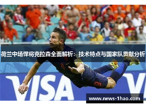 荷兰中场悍将克拉森全面解析：技术特点与国家队贡献分析