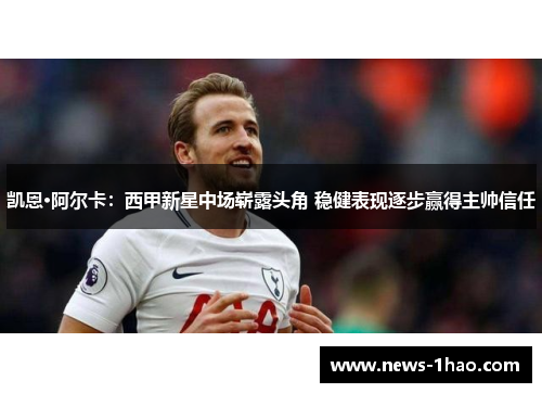 凯恩·阿尔卡：西甲新星中场崭露头角 稳健表现逐步赢得主帅信任