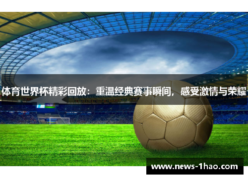 体育世界杯精彩回放：重温经典赛事瞬间，感受激情与荣耀