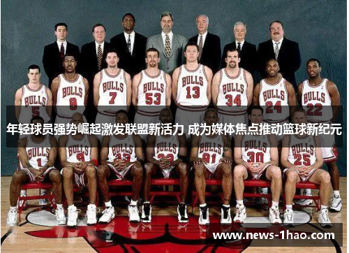 年轻球员强势崛起激发联盟新活力 成为媒体焦点推动篮球新纪元