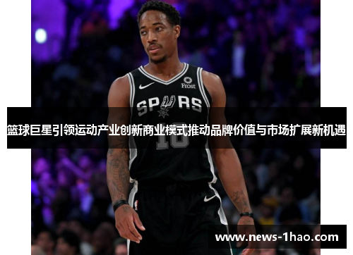 篮球巨星引领运动产业创新商业模式推动品牌价值与市场扩展新机遇