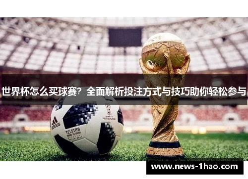 世界杯怎么买球赛？全面解析投注方式与技巧助你轻松参与