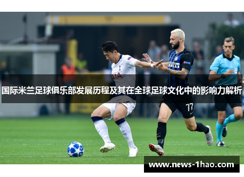国际米兰足球俱乐部发展历程及其在全球足球文化中的影响力解析