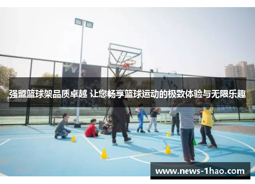 强盟篮球架品质卓越 让您畅享篮球运动的极致体验与无限乐趣