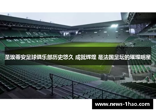 圣埃蒂安足球俱乐部历史悠久 成就辉煌 是法国足坛的璀璨明星