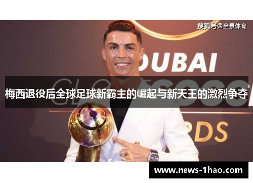 梅西退役后全球足球新霸主的崛起与新天王的激烈争夺