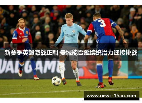 新赛季英超激战正酣 曼城能否延续统治力迎接挑战