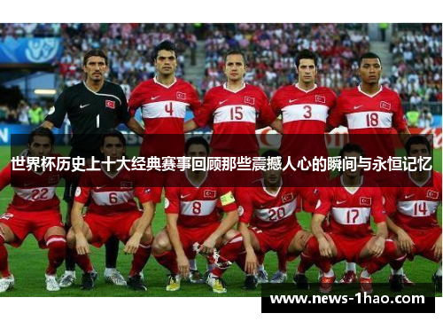 世界杯历史上十大经典赛事回顾那些震撼人心的瞬间与永恒记忆