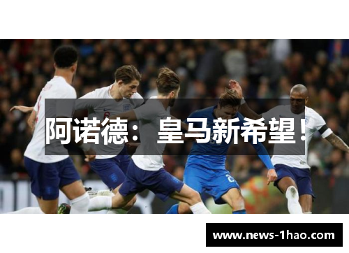 阿诺德：皇马新希望！