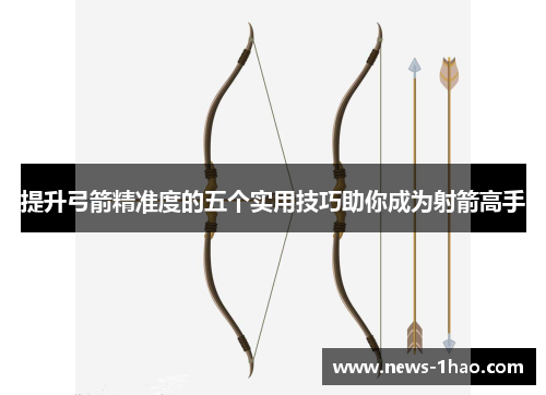 提升弓箭精准度的五个实用技巧助你成为射箭高手