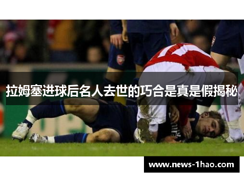 拉姆塞进球后名人去世的巧合是真是假揭秘