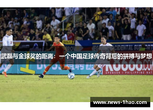 武磊与金球奖的距离：一个中国足球传奇背后的拼搏与梦想