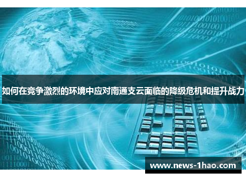 如何在竞争激烈的环境中应对南通支云面临的降级危机和提升战力