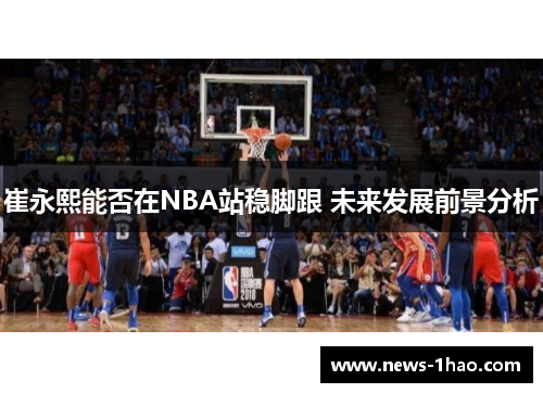 崔永熙能否在NBA站稳脚跟 未来发展前景分析