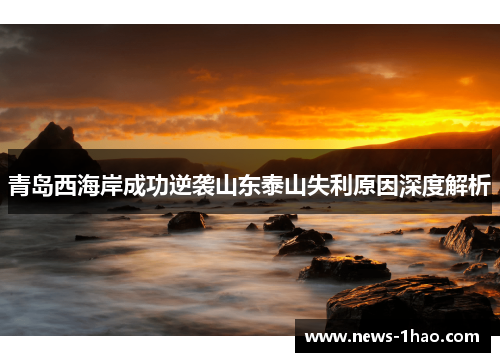 青岛西海岸成功逆袭山东泰山失利原因深度解析
