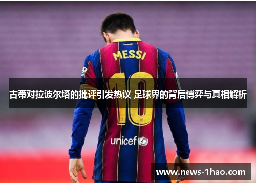古蒂对拉波尔塔的批评引发热议 足球界的背后博弈与真相解析