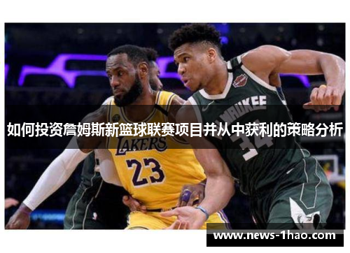 如何投资詹姆斯新篮球联赛项目并从中获利的策略分析