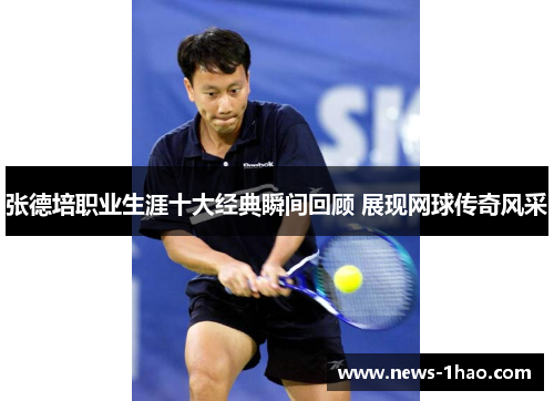 张德培职业生涯十大经典瞬间回顾 展现网球传奇风采