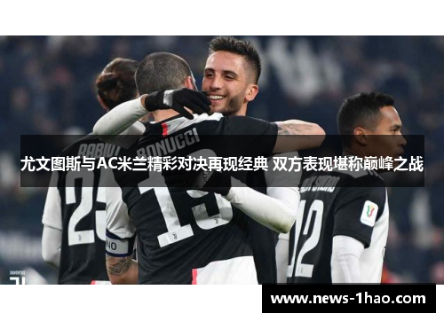 尤文图斯与AC米兰精彩对决再现经典 双方表现堪称巅峰之战
