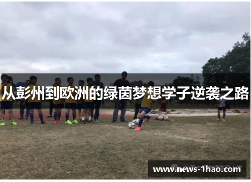 从彭州到欧洲的绿茵梦想学子逆袭之路