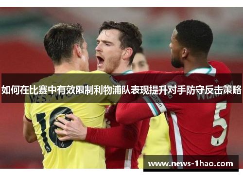 如何在比赛中有效限制利物浦队表现提升对手防守反击策略