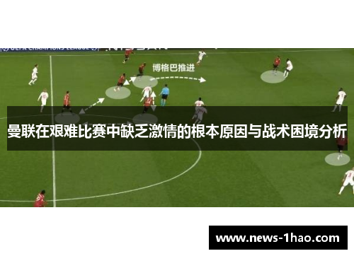 曼联在艰难比赛中缺乏激情的根本原因与战术困境分析