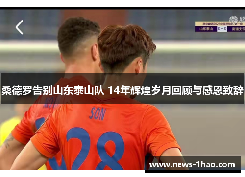 桑德罗告别山东泰山队 14年辉煌岁月回顾与感恩致辞