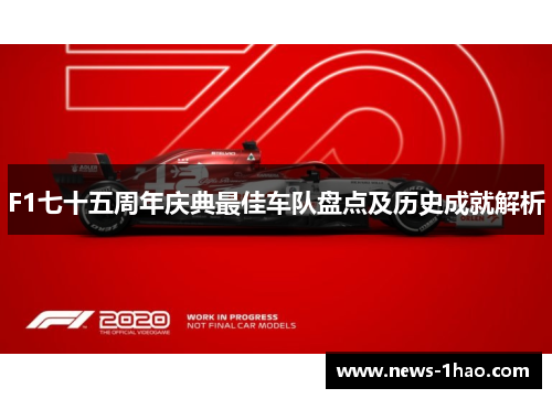 F1七十五周年庆典最佳车队盘点及历史成就解析