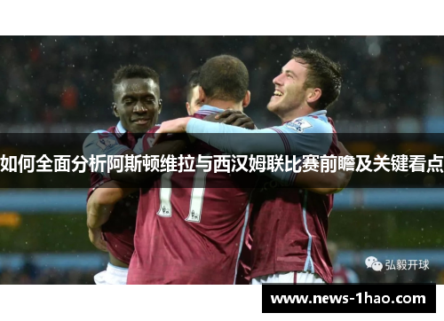 如何全面分析阿斯顿维拉与西汉姆联比赛前瞻及关键看点