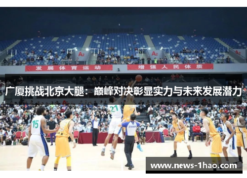 广厦挑战北京大腿：巅峰对决彰显实力与未来发展潜力