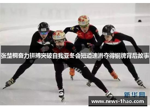 张楚桐奋力拼搏突破自我亚冬会短道速滑夺得铜牌背后故事
