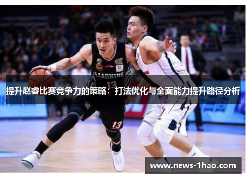 提升赵睿比赛竞争力的策略：打法优化与全面能力提升路径分析