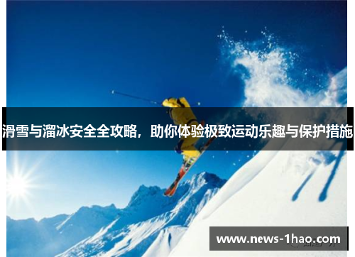 滑雪与溜冰安全全攻略，助你体验极致运动乐趣与保护措施
