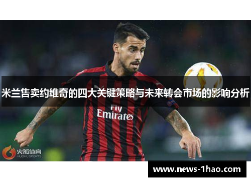 米兰售卖约维奇的四大关键策略与未来转会市场的影响分析