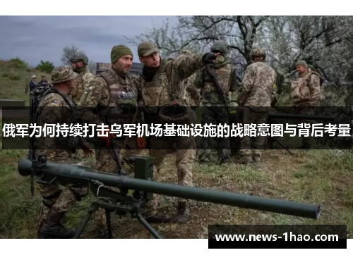 俄军为何持续打击乌军机场基础设施的战略意图与背后考量