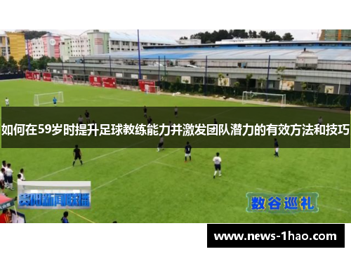 如何在59岁时提升足球教练能力并激发团队潜力的有效方法和技巧