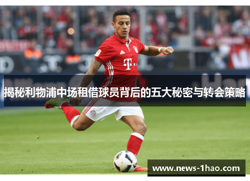 揭秘利物浦中场租借球员背后的五大秘密与转会策略