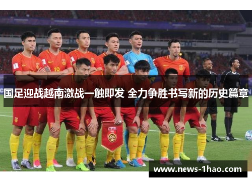 国足迎战越南激战一触即发 全力争胜书写新的历史篇章