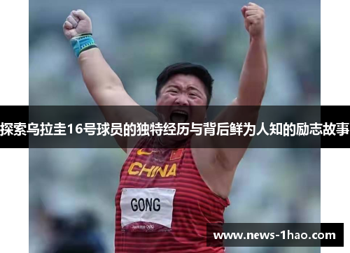 探索乌拉圭16号球员的独特经历与背后鲜为人知的励志故事
