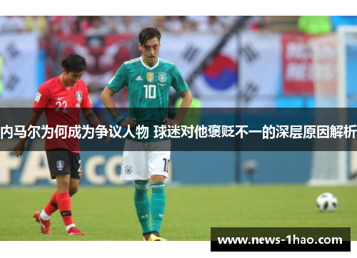 内马尔为何成为争议人物 球迷对他褒贬不一的深层原因解析
