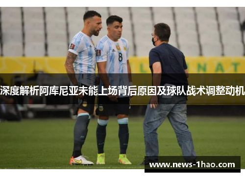 深度解析阿库尼亚未能上场背后原因及球队战术调整动机