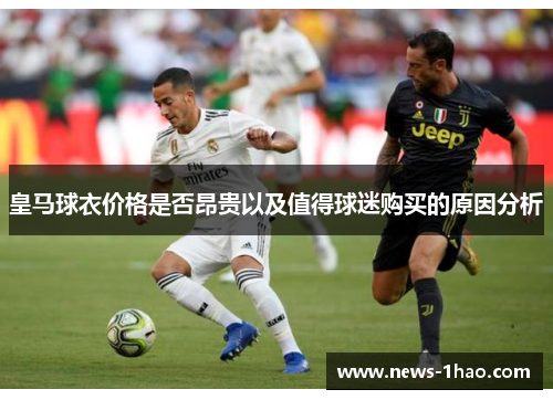 皇马球衣价格是否昂贵以及值得球迷购买的原因分析