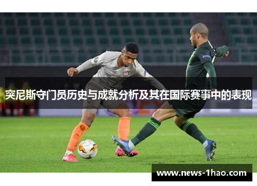 突尼斯守门员历史与成就分析及其在国际赛事中的表现