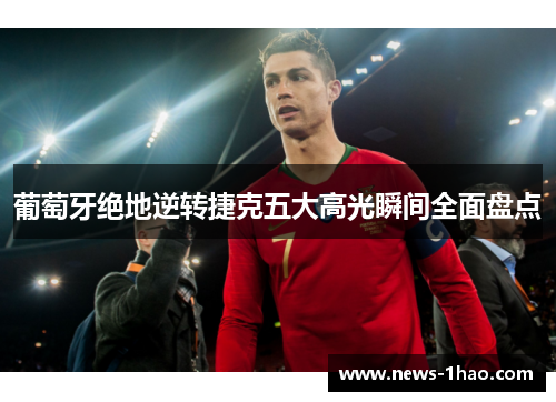 葡萄牙绝地逆转捷克五大高光瞬间全面盘点