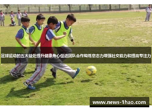 足球运动的五大益处提升健康身心促进团队合作锻炼意志力增强社交能力和提高专注力