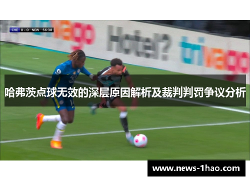 哈弗茨点球无效的深层原因解析及裁判判罚争议分析