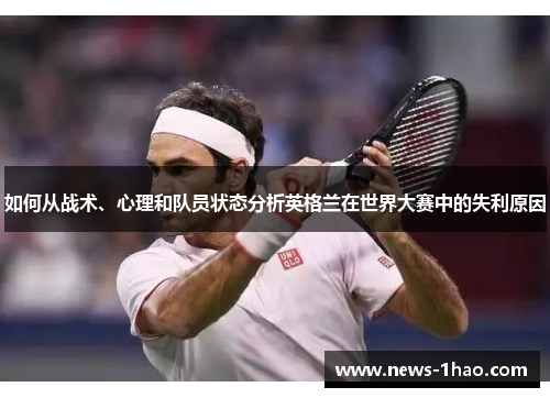 如何从战术、心理和队员状态分析英格兰在世界大赛中的失利原因