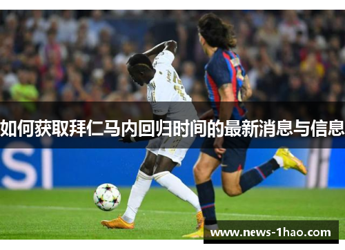 如何获取拜仁马内回归时间的最新消息与信息 如何获取拜仁马内回归时间的最新消息与信息