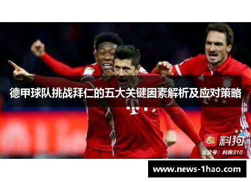 德甲球队挑战拜仁的五大关键因素解析及应对策略