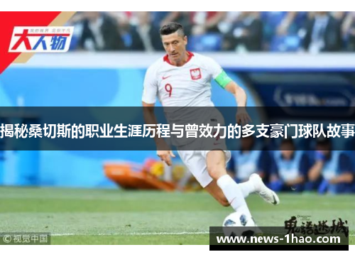 揭秘桑切斯的职业生涯历程与曾效力的多支豪门球队故事 揭秘桑切斯的职业生涯历程与曾效力的多支豪门球队故事